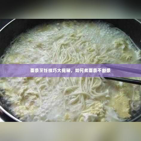 面条烹饪技巧大揭秘,如何煮面条不断条