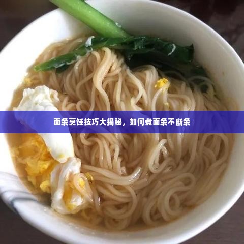 面条烹饪技巧大揭秘,如何煮面条不断条