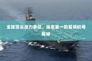 全球顶尖战力象征,排名第一的超级航母揭秘