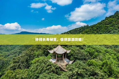 钟祥长寿秘笈，惊艳旅游攻略！