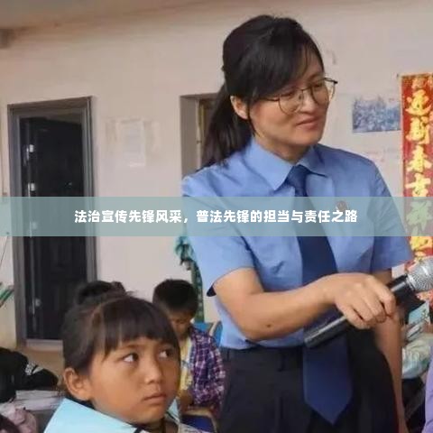 法治宣传先锋风采,普法先锋的担当与责任之路