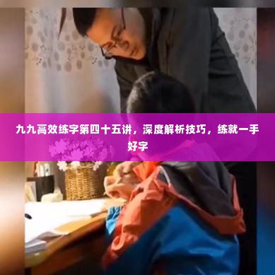 九九高效练字第四十五讲,深度解析技巧,练就一手好字
