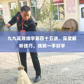九九高效练字第四十五讲,深度解析技巧,练就一手好字