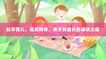 科学育儿,高效陪伴,亲子共成长的秘诀之道