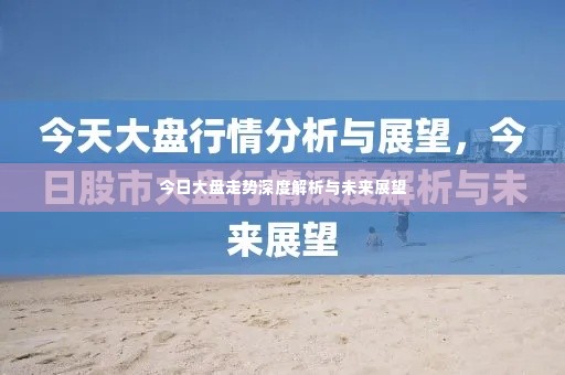 今日大盘走势深度解析与未来展望