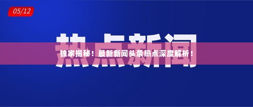 独家揭秘！最新新闻头条热点深度解析！