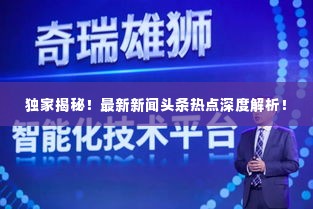 独家揭秘!最新新闻头条热点深度解析!