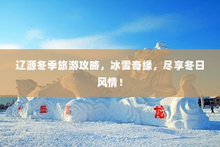 辽源冬季旅游攻略，冰雪奇缘，尽享冬日风情！