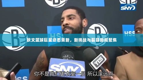 欧文篮球巨星动态更新，新挑战与瞩目新闻聚焦
