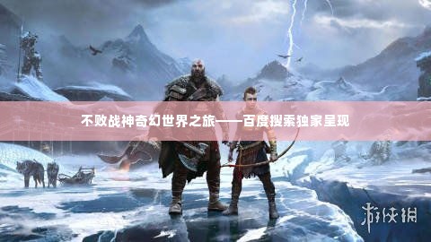 不败战神奇幻世界之旅——百度搜索独家呈现