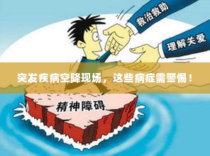 突发疾病空降现场，这些病症需警惕！