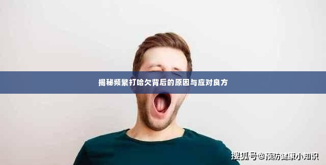 揭秘频繁打哈欠背后的原因与应对良方