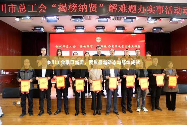 栾川工会瞩目新闻,聚焦最新动态与辉煌成就