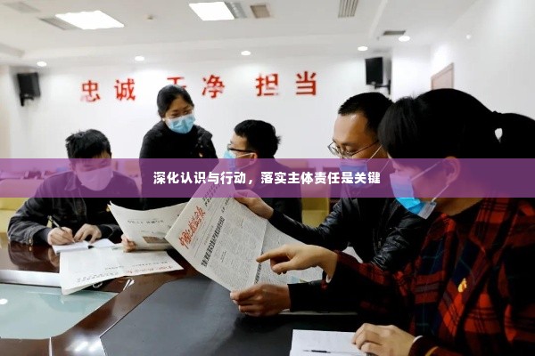 深化认识与行动,落实主体责任是关键