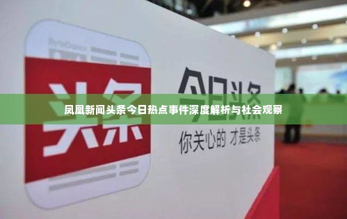 凤凰新闻头条今日热点事件深度解析与社会观察
