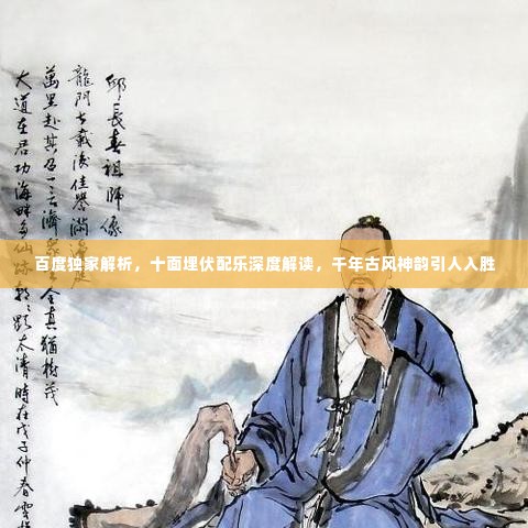 百度独家解析，十面埋伏配乐深度解读，千年古风神韵引人入胜