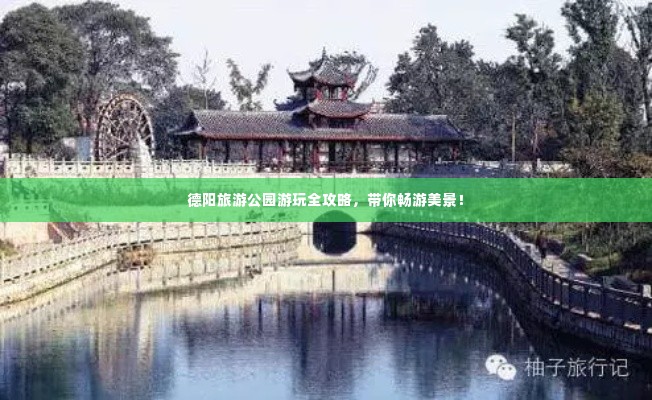 德阳旅游公园游玩全攻略,带你畅游美景!