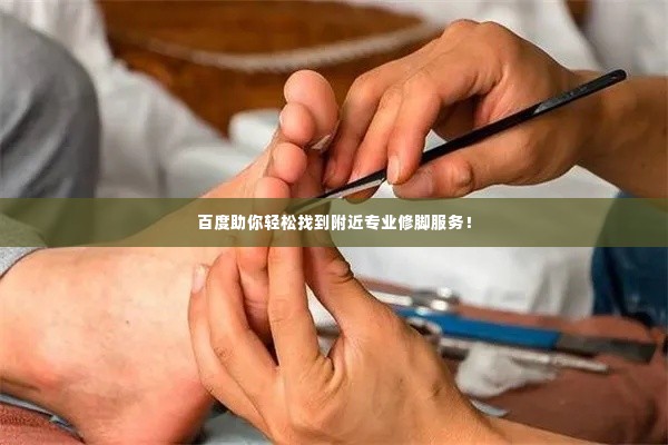 百度助你轻松找到附近专业修脚服务！
