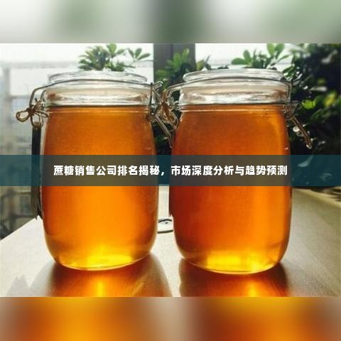 蔗糖销售公司排名揭秘,市场深度分析与趋势预测