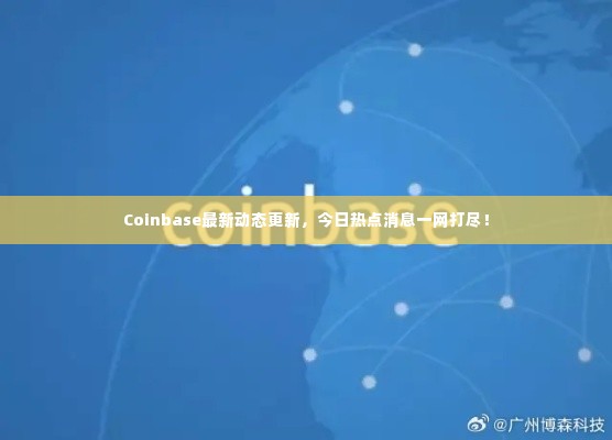 Coinbase最新动态更新,今日热点消息一网打尽!