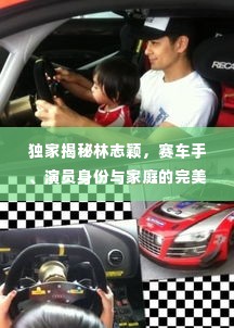 独家揭秘林志颖,赛车手、演员身份与家庭的完美平衡