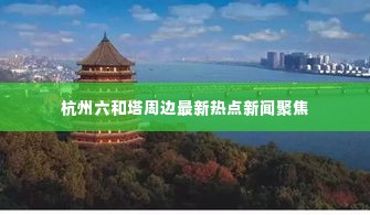 杭州六和塔周边最新热点新闻聚焦