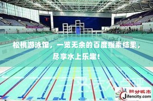 松桃游泳馆,一览无余的百度搜索结果,尽享水上乐趣!