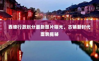 西塘行政划分最新图片曝光,古镇新时代面貌揭秘