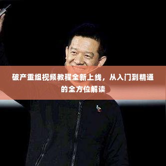 破产重组视频教程全新上线,从入门到精通的全方位解读