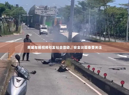 男星车祸视频引发社会震动,安全议题备受关注