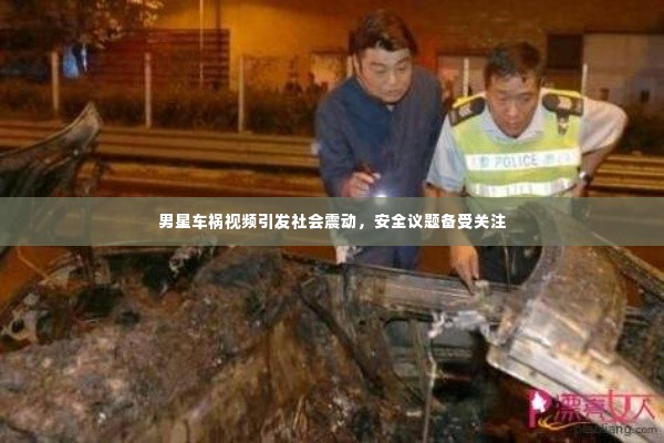 男星车祸视频引发社会震动,安全议题备受关注