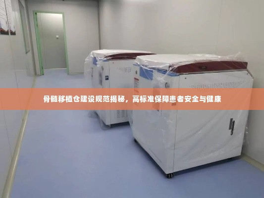 骨髓移植仓建设规范揭秘，高标准保障患者安全与健康
