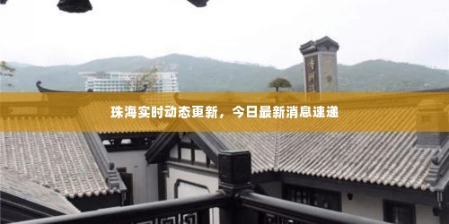 珠海实时动态更新，今日最新消息速递