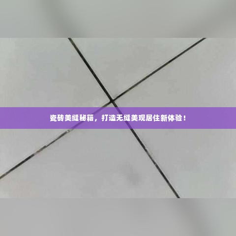 瓷砖美缝秘籍，打造无缝美观居住新体验！