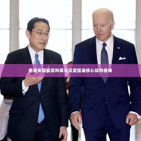 新闻专题框架构建与深度报道核心结构揭秘