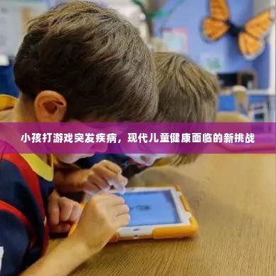 小孩打游戏突发疾病,现代儿童健康面临的新挑战
