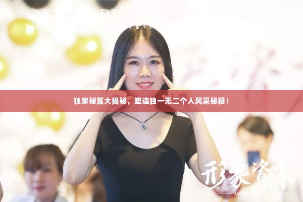 独家秘笈大揭秘,塑造独一无二个人风采秘籍!