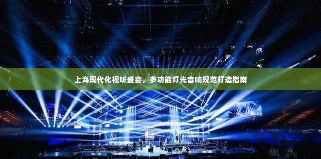 上海现代化视听盛宴，多功能灯光音响规范打造指南