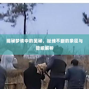 揭秘梦境中的奥秘,扯线不断的象征与隐喻解析