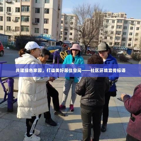 共建绿色家园，打造美好居住空间——社区环境宣传标语