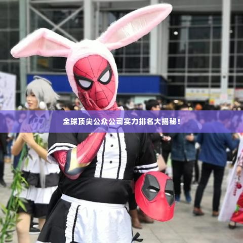 全球顶尖公众公司实力排名大揭秘！