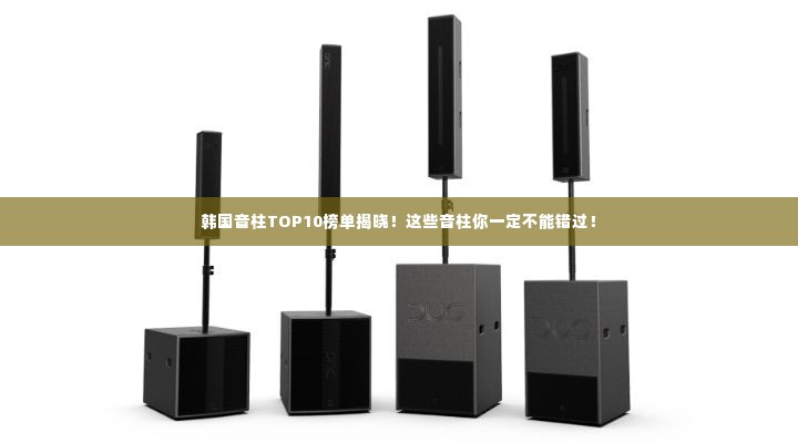 韩国音柱TOP10榜单揭晓!这些音柱你一定不能错过!