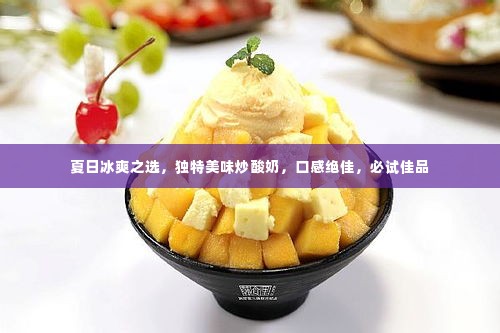 夏日冰爽之选，独特美味炒酸奶，口感绝佳，必试佳品