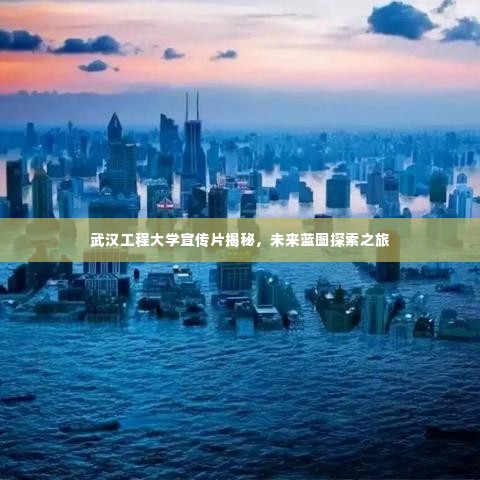 武汉工程大学宣传片揭秘,未来蓝图探索之旅