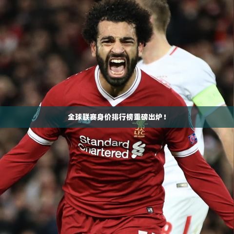 全球联赛身价排行榜重磅出炉！