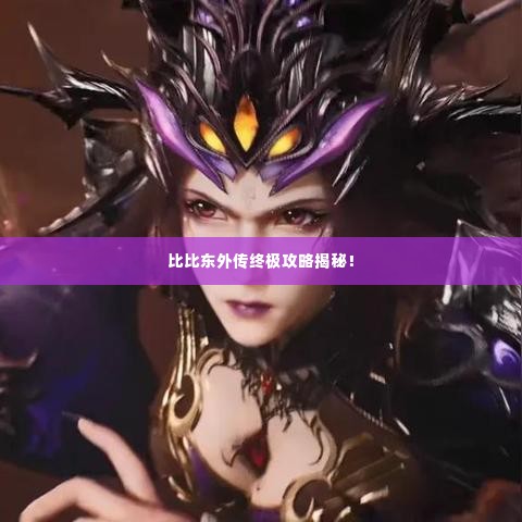 比比东外传终极攻略揭秘！