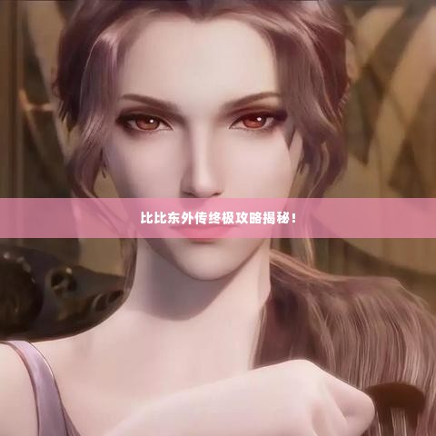 比比东外传终极攻略揭秘!