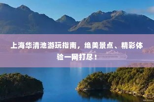 上海华清池游玩指南,绝美景点、精彩体验一网打尽!