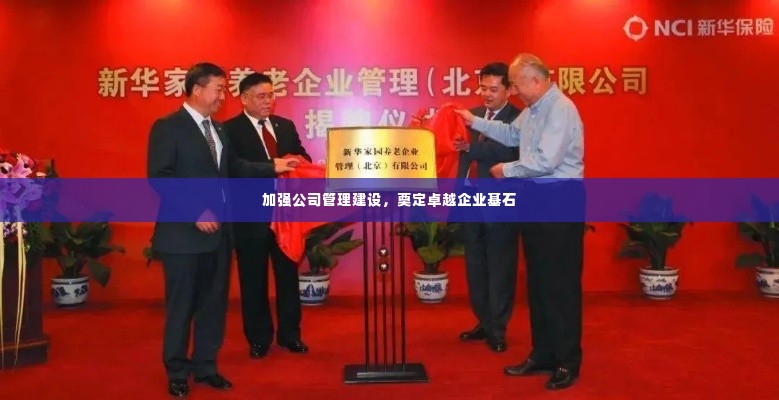 加强公司管理建设,奠定卓越企业基石