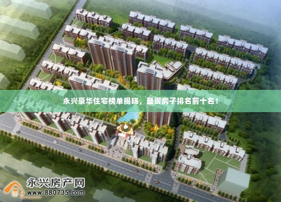 永兴豪华住宅榜单揭晓,最贵房子排名前十名!